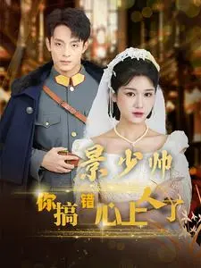 《景少帅你搞错心上人了》：霸道少帅的“错位”爱情，从青梅竹马到心动不止的甜宠